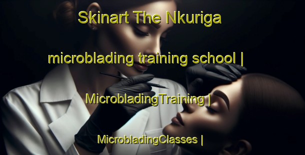 Skinart The Nkuriga microblading training school | MicrobladingTraining | MicrobladingClasses | SkinartTraining-Kenya